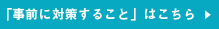 「事前に対策すること」はこちら