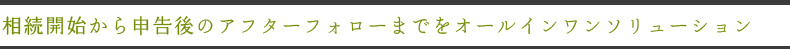 相続開始から申告後のアフターフォローまでをオールインワンソリューション