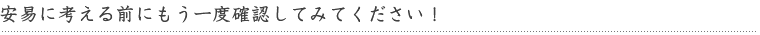 安易に考える前にもう一度確認してみてください！