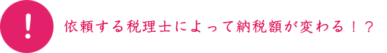 依頼する税理士によって納税額が変わる！？